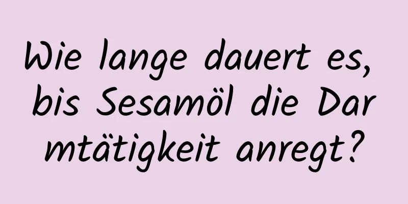 Wie lange dauert es, bis Sesamöl die Darmtätigkeit anregt?