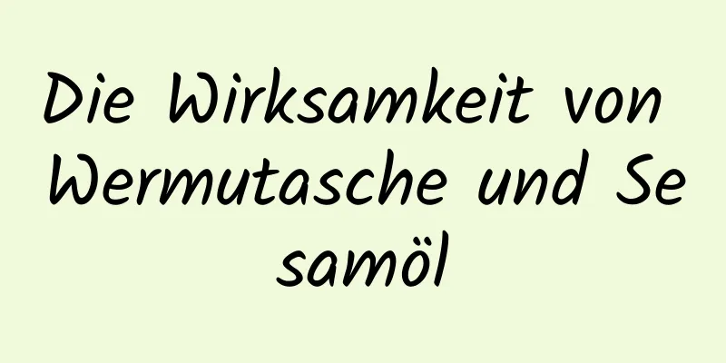 Die Wirksamkeit von Wermutasche und Sesamöl