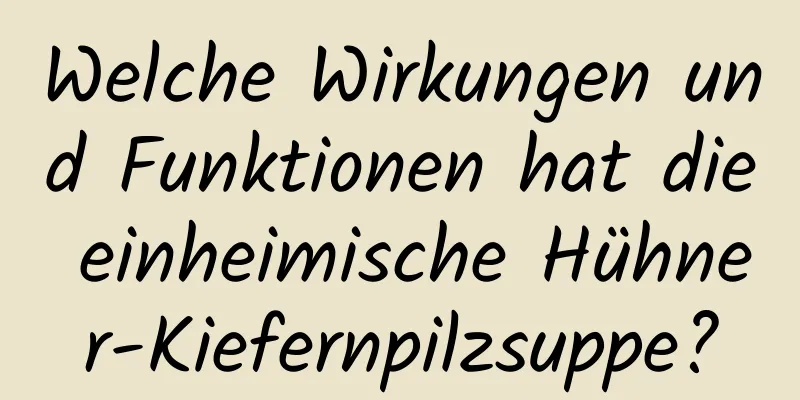 Welche Wirkungen und Funktionen hat die einheimische Hühner-Kiefernpilzsuppe?