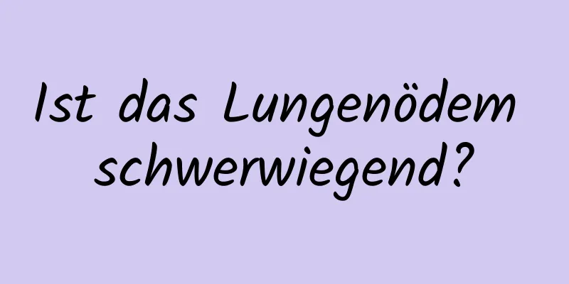 Ist das Lungenödem schwerwiegend?