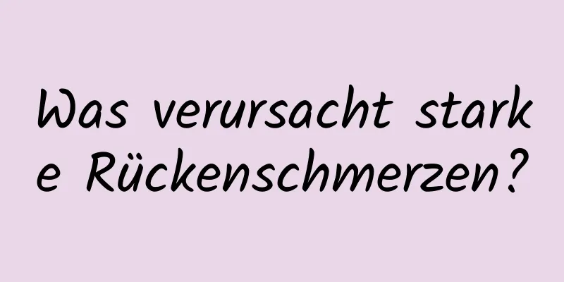Was verursacht starke Rückenschmerzen?