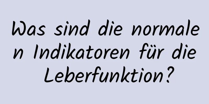 Was sind die normalen Indikatoren für die Leberfunktion?