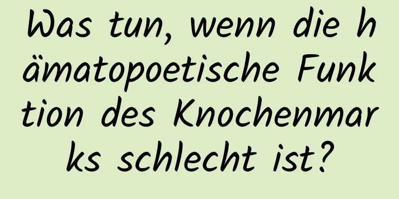 Was tun, wenn die hämatopoetische Funktion des Knochenmarks schlecht ist?