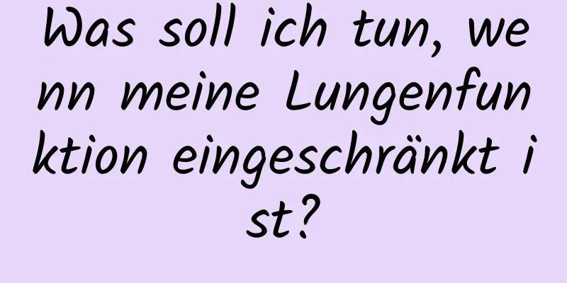Was soll ich tun, wenn meine Lungenfunktion eingeschränkt ist?