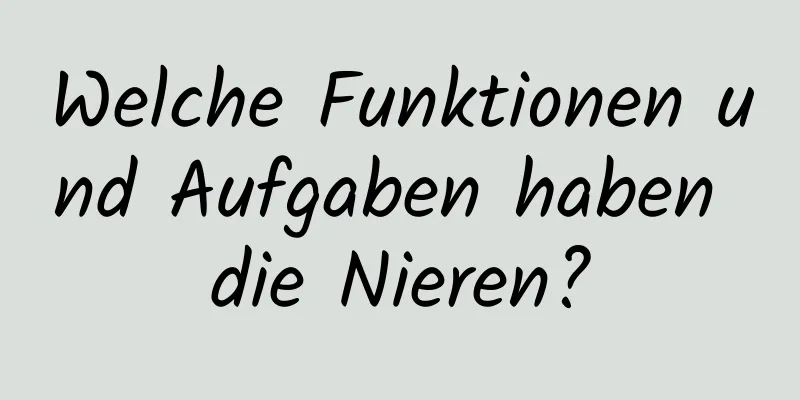Welche Funktionen und Aufgaben haben die Nieren?