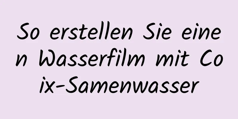 So erstellen Sie einen Wasserfilm mit Coix-Samenwasser