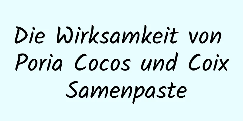 Die Wirksamkeit von Poria Cocos und Coix Samenpaste