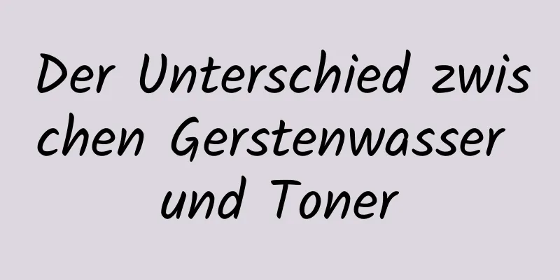 Der Unterschied zwischen Gerstenwasser und Toner