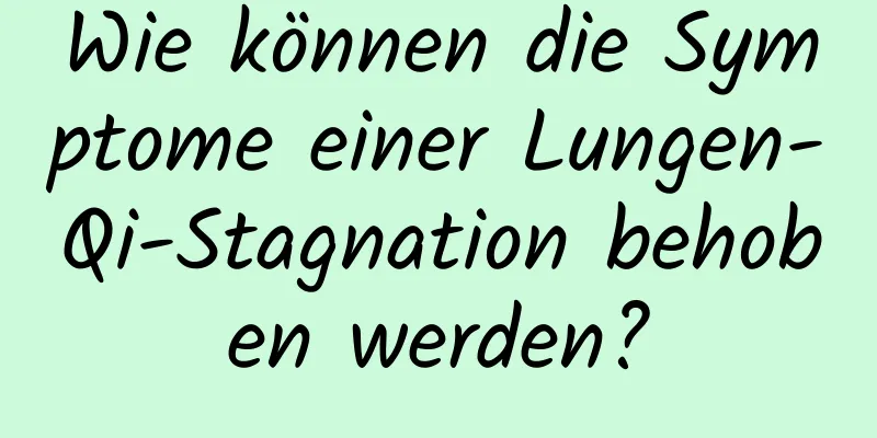 Wie können die Symptome einer Lungen-Qi-Stagnation behoben werden?