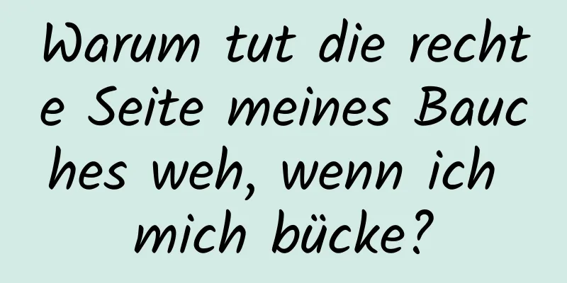 Warum tut die rechte Seite meines Bauches weh, wenn ich mich bücke?