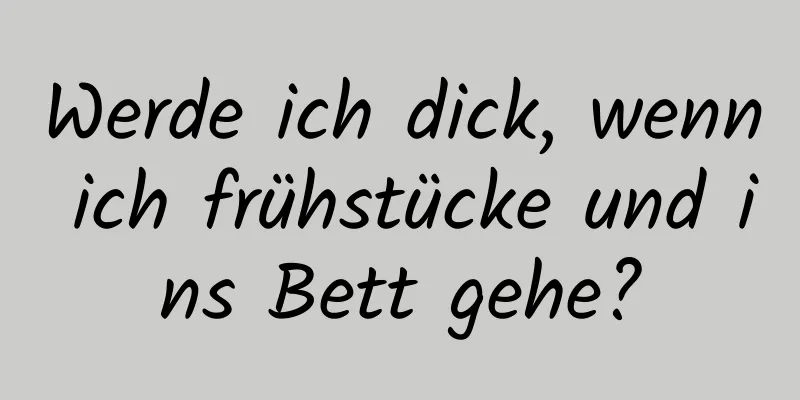 Werde ich dick, wenn ich frühstücke und ins Bett gehe?