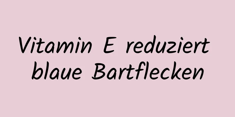 Vitamin E reduziert blaue Bartflecken