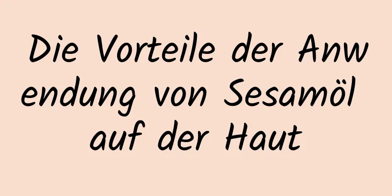 Die Vorteile der Anwendung von Sesamöl auf der Haut