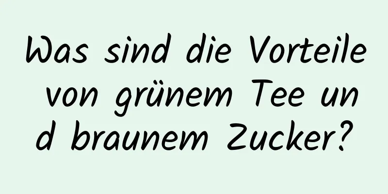 Was sind die Vorteile von grünem Tee und braunem Zucker?