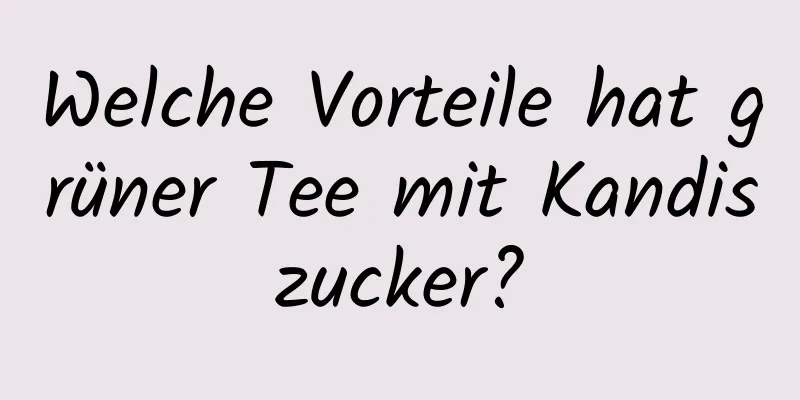 Welche Vorteile hat grüner Tee mit Kandiszucker?