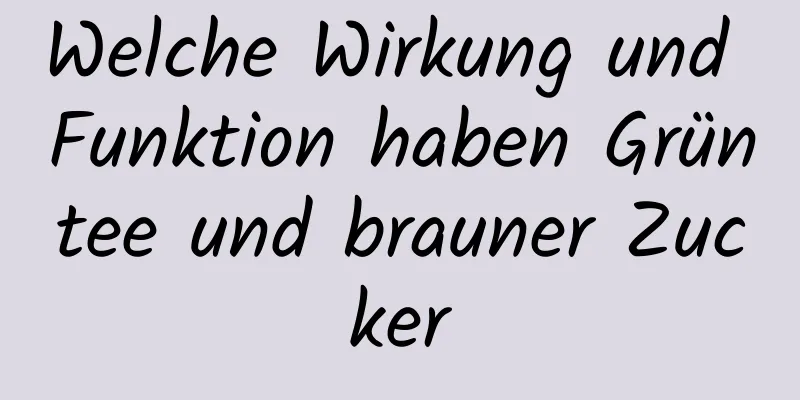 Welche Wirkung und Funktion haben Grüntee und brauner Zucker