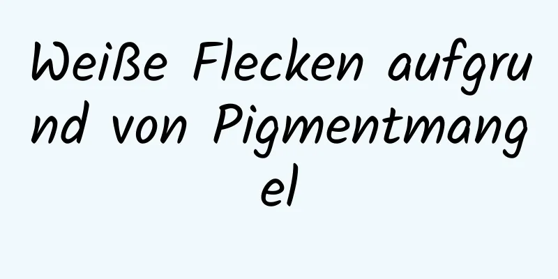 Weiße Flecken aufgrund von Pigmentmangel