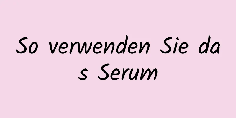So verwenden Sie das Serum