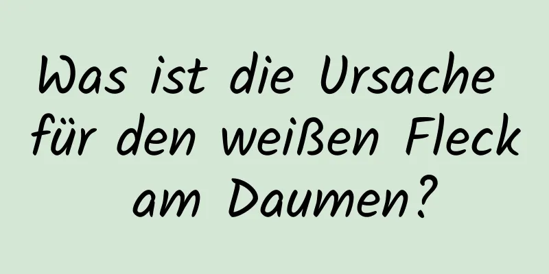 Was ist die Ursache für den weißen Fleck am Daumen?