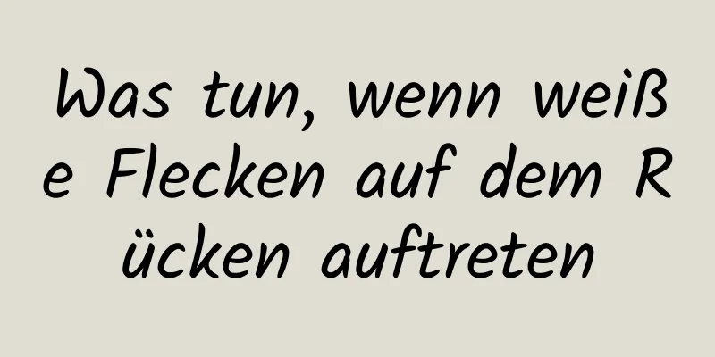 Was tun, wenn weiße Flecken auf dem Rücken auftreten
