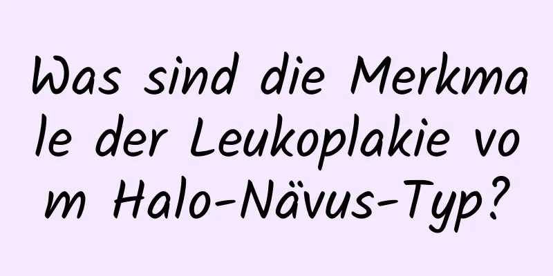 Was sind die Merkmale der Leukoplakie vom Halo-Nävus-Typ?