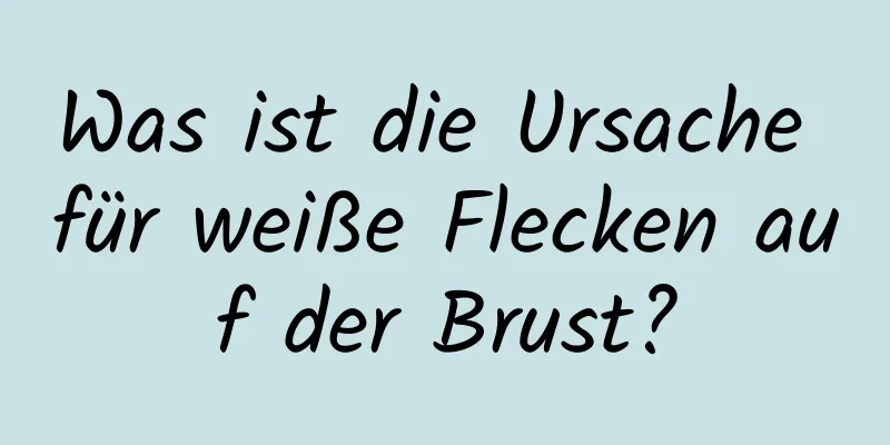 Was ist die Ursache für weiße Flecken auf der Brust?