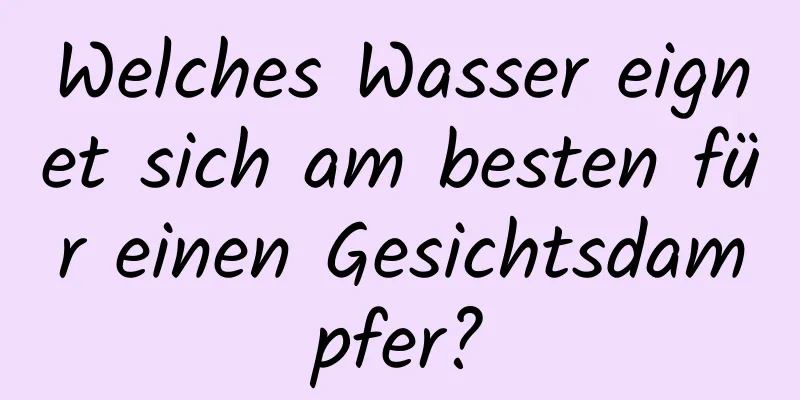 Welches Wasser eignet sich am besten für einen Gesichtsdampfer?