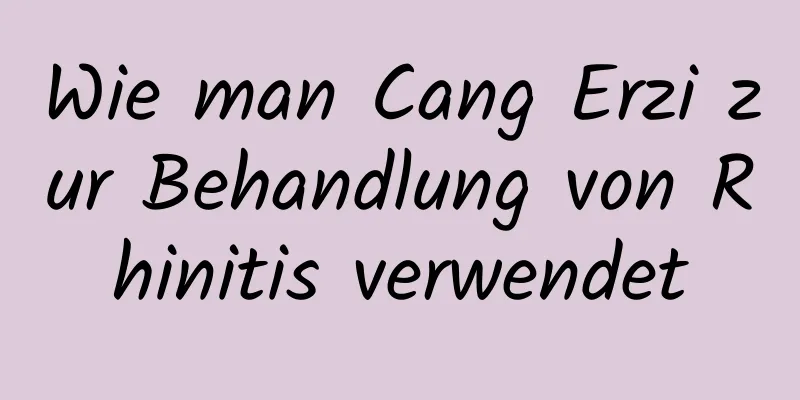 Wie man Cang Erzi zur Behandlung von Rhinitis verwendet