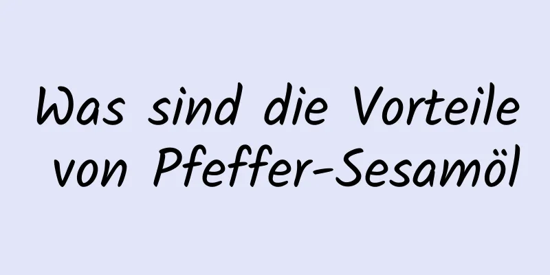 Was sind die Vorteile von Pfeffer-Sesamöl