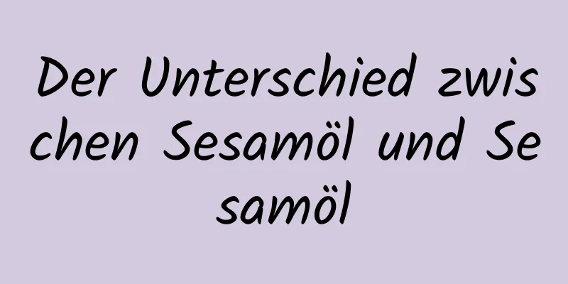 Der Unterschied zwischen Sesamöl und Sesamöl