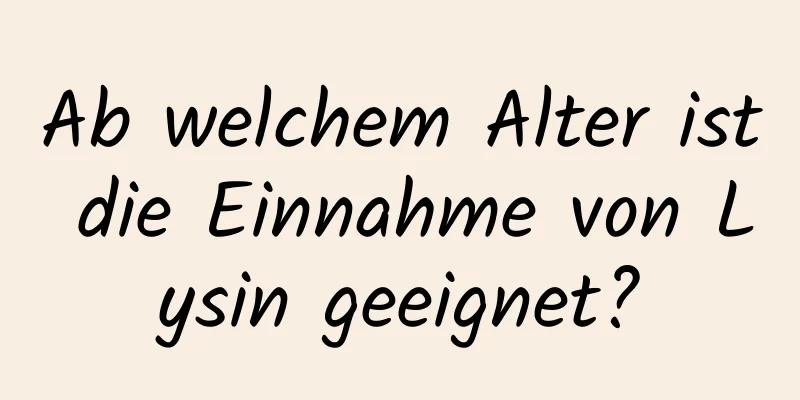 Ab welchem ​​Alter ist die Einnahme von Lysin geeignet?