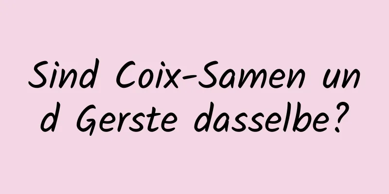 Sind Coix-Samen und Gerste dasselbe?
