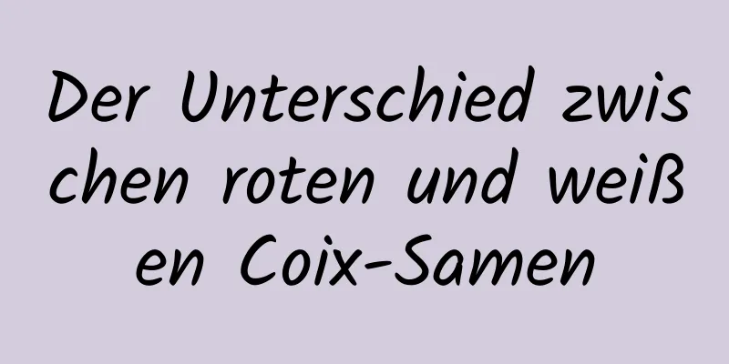 Der Unterschied zwischen roten und weißen Coix-Samen