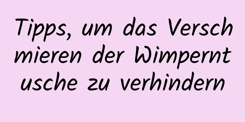 Tipps, um das Verschmieren der Wimperntusche zu verhindern