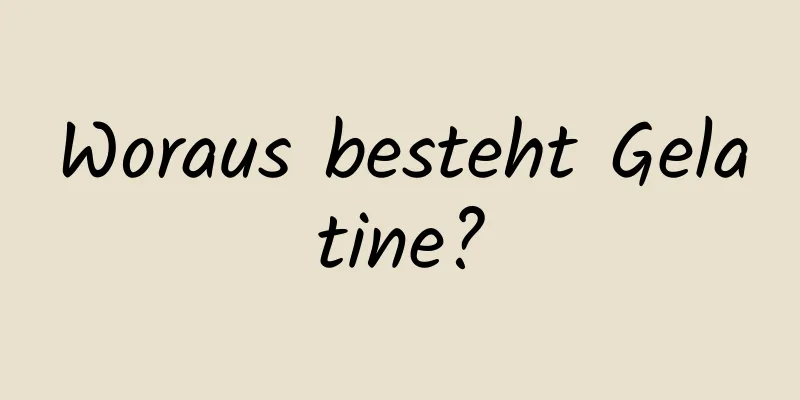 Woraus besteht Gelatine?