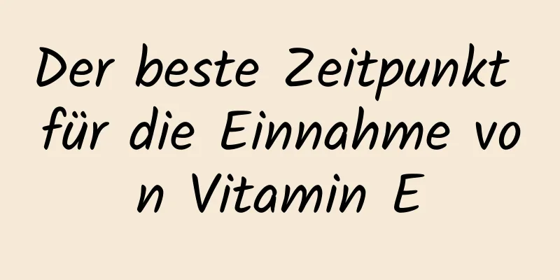 Der beste Zeitpunkt für die Einnahme von Vitamin E
