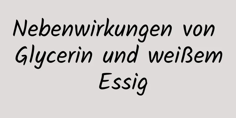 Nebenwirkungen von Glycerin und weißem Essig