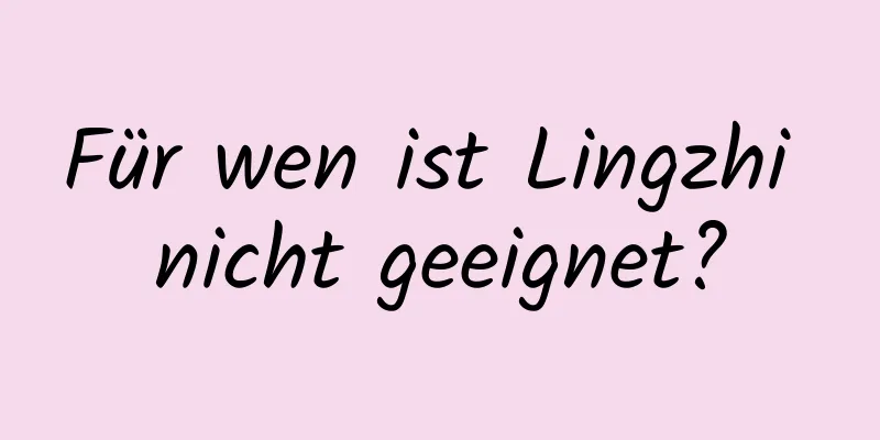 Für wen ist Lingzhi nicht geeignet?