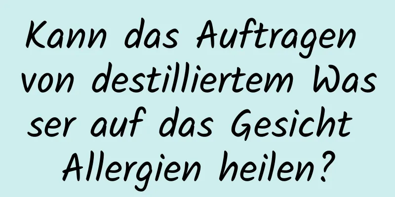Kann das Auftragen von destilliertem Wasser auf das Gesicht Allergien heilen?