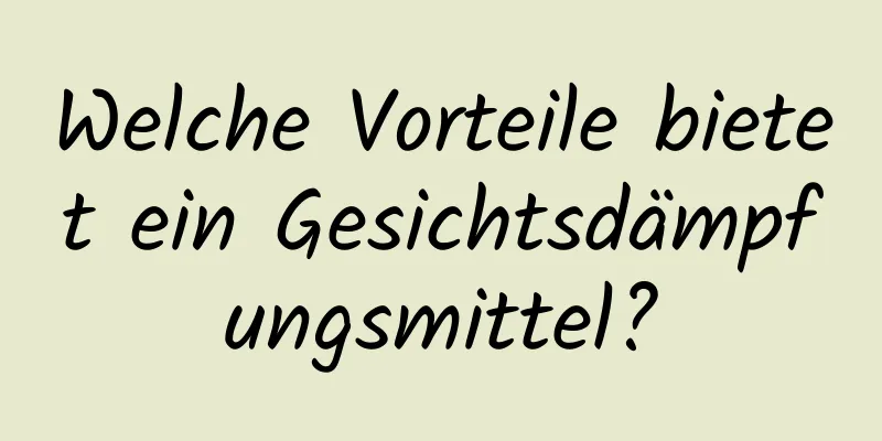 Welche Vorteile bietet ein Gesichtsdämpfungsmittel?
