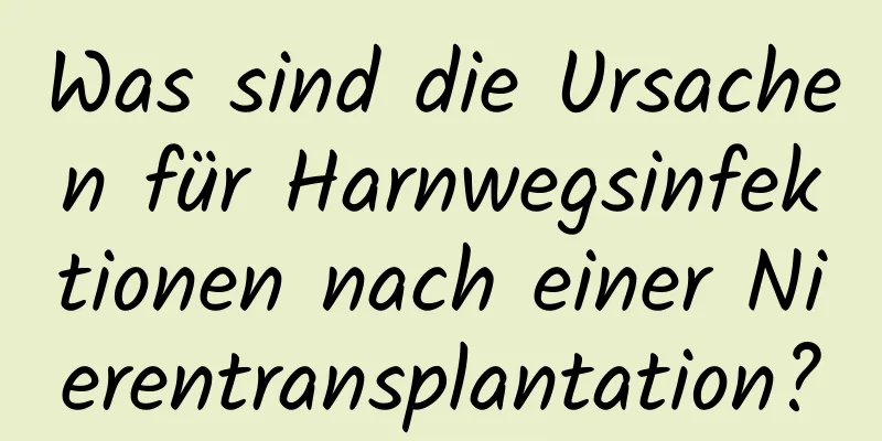 Was sind die Ursachen für Harnwegsinfektionen nach einer Nierentransplantation?