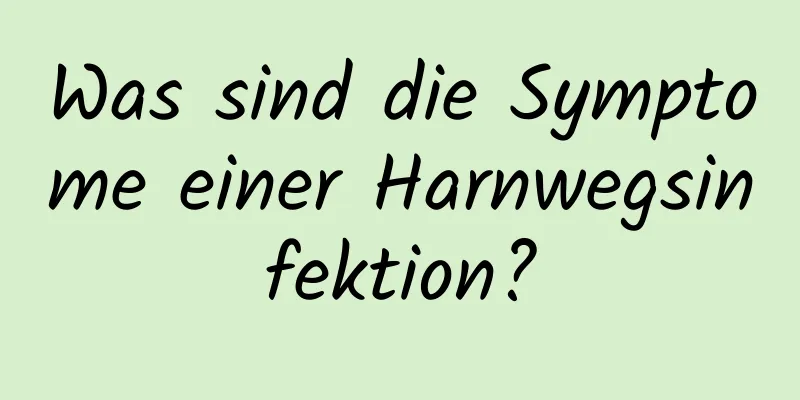 Was sind die Symptome einer Harnwegsinfektion?