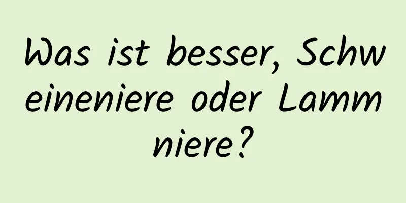 Was ist besser, Schweineniere oder Lammniere?
