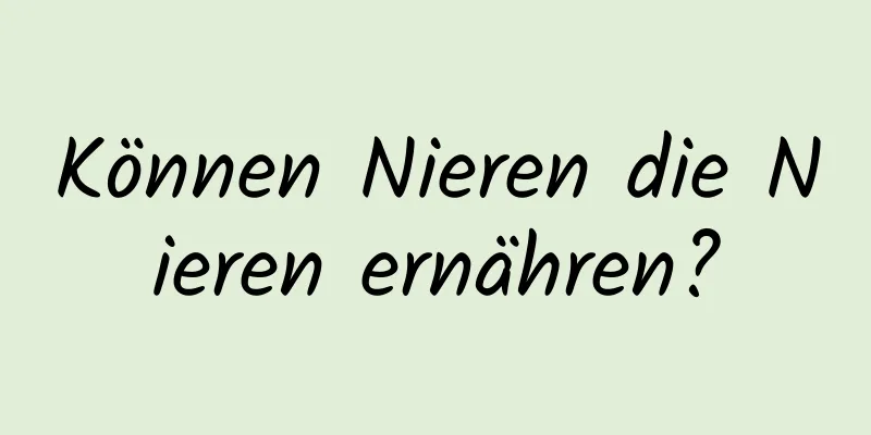 Können Nieren die Nieren ernähren?