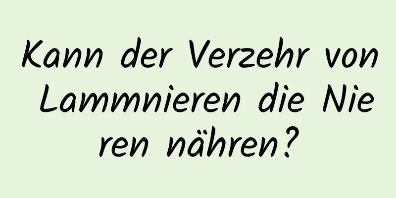 Kann der Verzehr von Lammnieren die Nieren nähren?