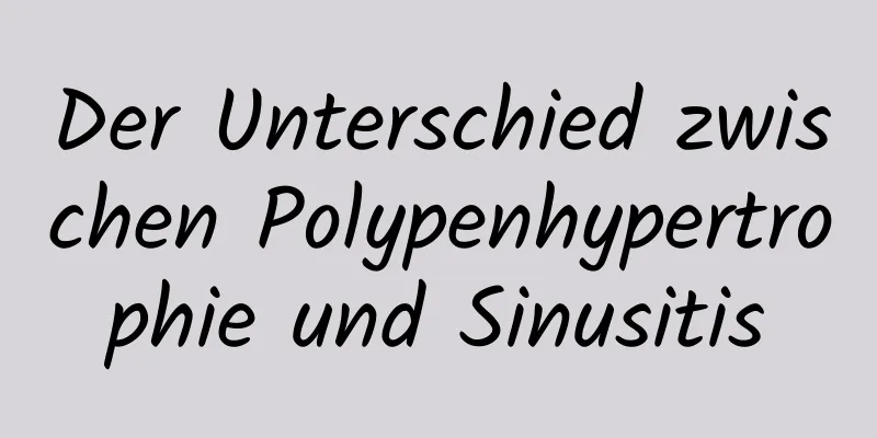 Der Unterschied zwischen Polypenhypertrophie und Sinusitis