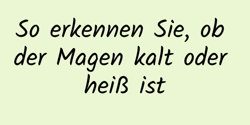 So erkennen Sie, ob der Magen kalt oder heiß ist