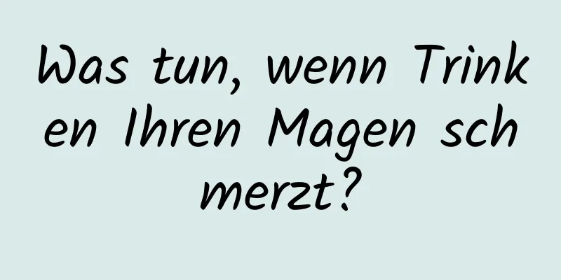 Was tun, wenn Trinken Ihren Magen schmerzt?