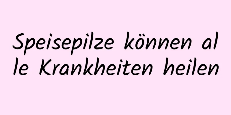 Speisepilze können alle Krankheiten heilen