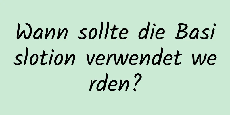Wann sollte die Basislotion verwendet werden?